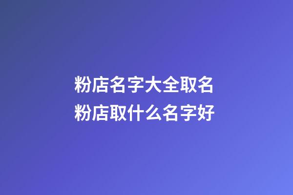 粉店名字大全取名 粉店取什么名字好-第1張-店鋪起名-玄機派